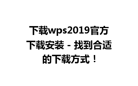 下载wps2019官方下载安装 - 找到合适的下载方式！