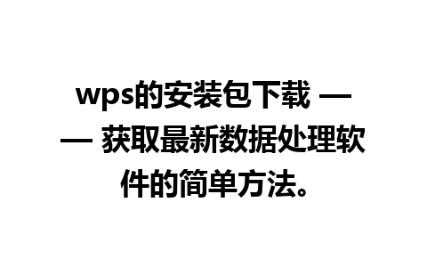 wps的安装包下载 —— 获取最新数据处理软件的简单方法。