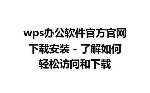 wps办公软件官方官网下载安装 - 了解如何轻松访问和下载