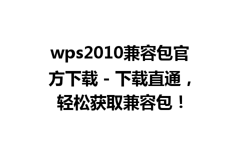 wps2010兼容包官方下载 - 下载直通，轻松获取兼容包！