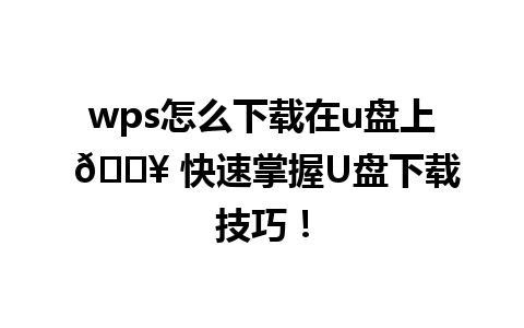 wps怎么下载在u盘上 🔥 快速掌握U盘下载技巧！