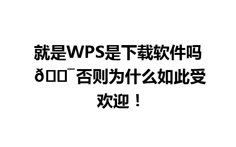 就是WPS是下载软件吗 🎯 否则为什么如此受欢迎！