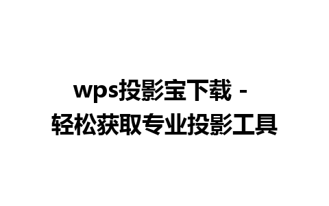 wps投影宝下载 - 轻松获取专业投影工具 