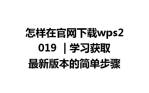  怎样在官网下载wps2019  | 学习获取最新版本的简单步骤