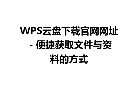 WPS云盘下载官网网址 - 便捷获取文件与资料的方式