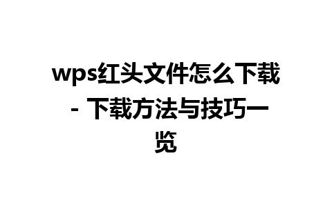 wps红头文件怎么下载 - 下载方法与技巧一览