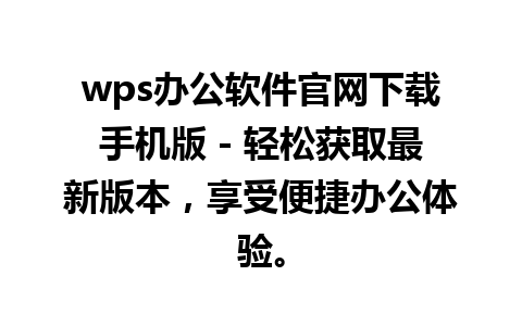 wps办公软件官网下载手机版 - 轻松获取最新版本，享受便捷办公体验。