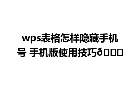 wps表格怎样隐藏手机号 手机版使用技巧🌟