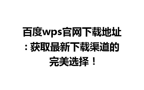  百度wps官网下载地址: 获取最新下载渠道的完美选择！