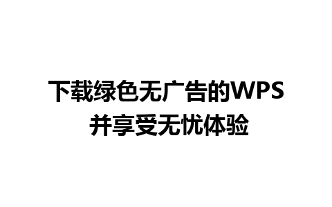 下载绿色无广告的WPS 并享受无忧体验