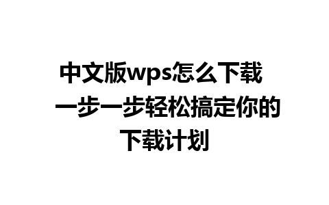 中文版wps怎么下载  一步一步轻松搞定你的下载计划