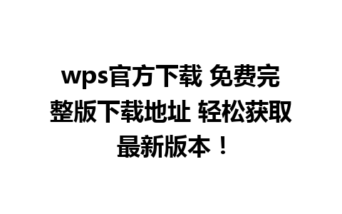 wps官方下载 免费完整版下载地址 轻松获取最新版本！