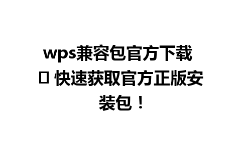 wps兼容包官方下载 ✨ 快速获取官方正版安装包！