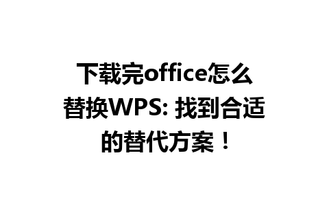 下载完office怎么替换WPS: 找到合适的替代方案！