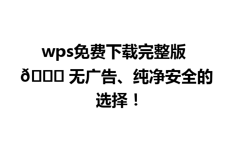 wps免费下载完整版 🆓 无广告、纯净安全的选择！