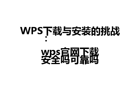  WPS下载与安装的挑战：  
wps官网下载安全吗可靠吗 