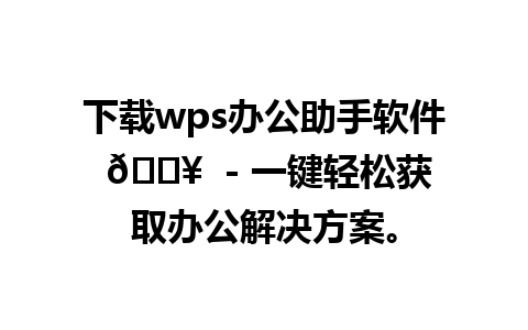 下载wps办公助手软件 📥  - 一键轻松获取办公解决方案。