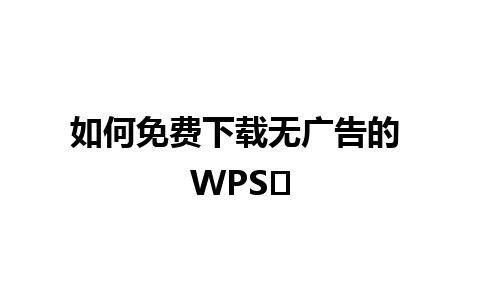 如何免费下载无广告的 WPS✨