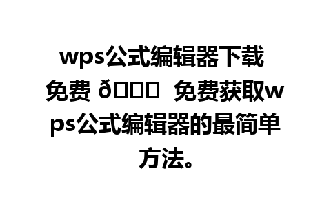 wps公式编辑器下载 免费 🆓  免费获取wps公式编辑器的最简单方法。