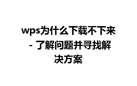 wps为什么下载不下来 - 了解问题并寻找解决方案