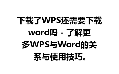 下载了WPS还需要下载word吗 - 了解更多WPS与Word的关系与使用技巧。