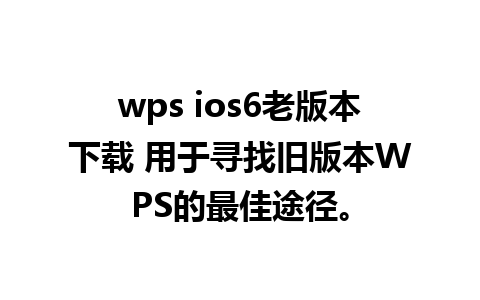 wps ios6老版本下载 用于寻找旧版本WPS的最佳途径。