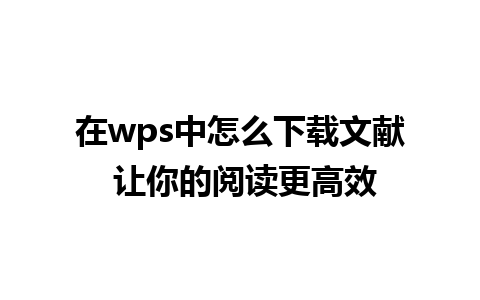 在wps中怎么下载文献 让你的阅读更高效