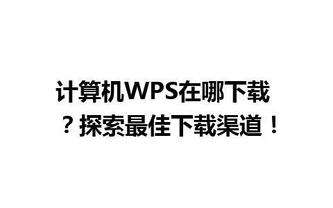  计算机WPS在哪下载 ？探索最佳下载渠道！