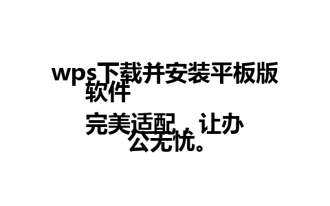  wps下载并安装平板版软件 
完美适配，让办公无忧。