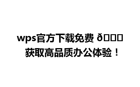 wps官方下载免费 🎉 获取高品质办公体验！