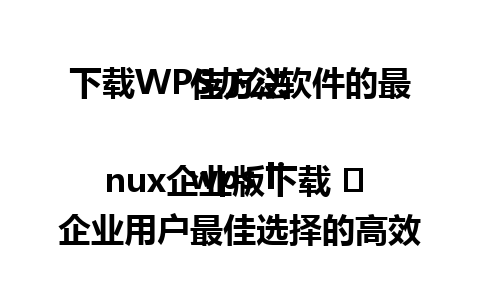  下载WPS办公软件的最佳方法

wps linux企业版下载 ➜ 企业用户最佳选择的高效办公软件