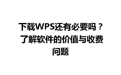 下载WPS还有必要吗？ 了解软件的价值与收费问题