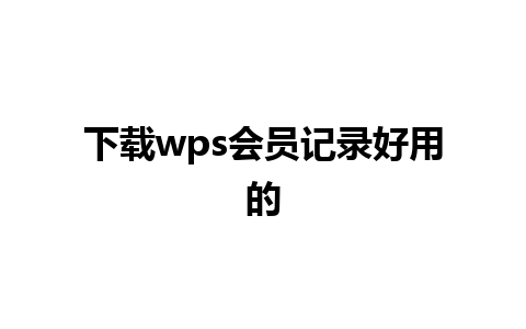 下载wps会员记录好用的