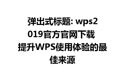  弹出式标题: wps2019官方官网下载 
提升WPS使用体验的最佳来源