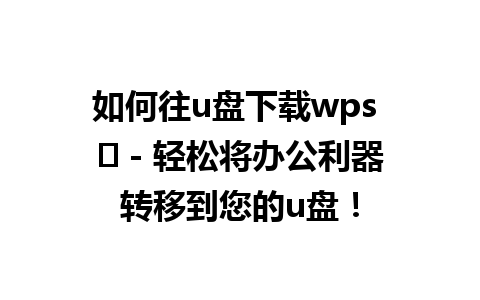 如何往u盘下载wps ✨ - 轻松将办公利器转移到您的u盘！