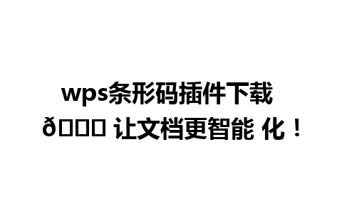  wps条形码插件下载 🌟 让文档更智能 化！