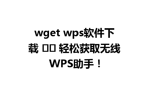 wget wps软件下载 ⭐️ 轻松获取无线WPS助手！