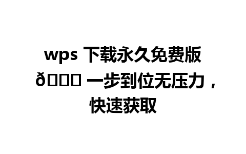 wps 下载永久免费版 🚀 一步到位无压力，快速获取