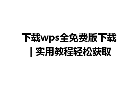 下载wps全免费版下载 | 实用教程轻松获取