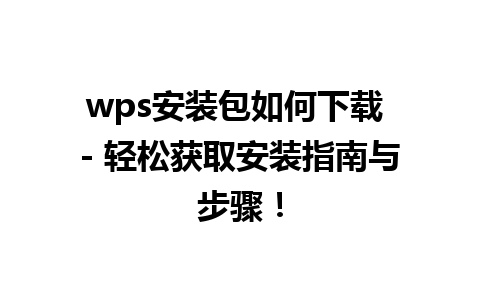 wps安装包如何下载 - 轻松获取安装指南与步骤！