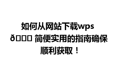 如何从网站下载wps 🔍 简便实用的指南确保顺利获取！