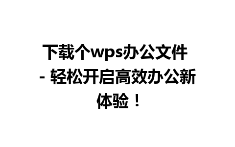 下载个wps办公文件 - 轻松开启高效办公新体验！