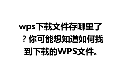 wps下载文件存哪里了 ？你可能想知道如何找到下载的WPS文件。