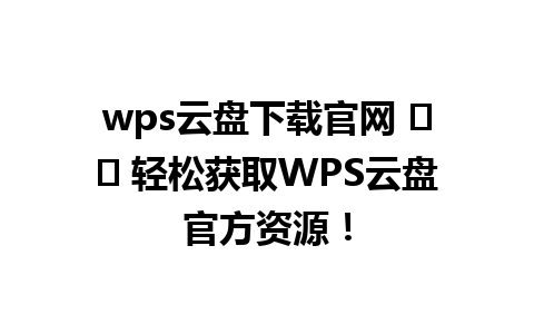 wps云盘下载官网 ✔️ 轻松获取WPS云盘官方资源！