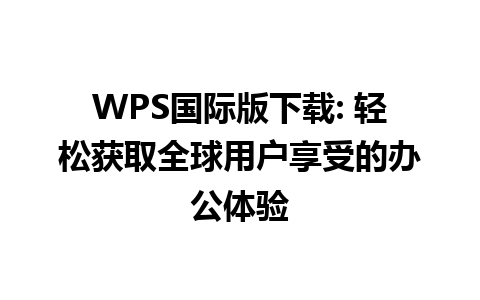 WPS国际版下载: 轻松获取全球用户享受的办公体验