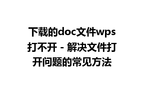 下载的doc文件wps打不开 - 解决文件打开问题的常见方法