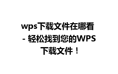 wps下载文件在哪看 - 轻松找到您的WPS下载文件！