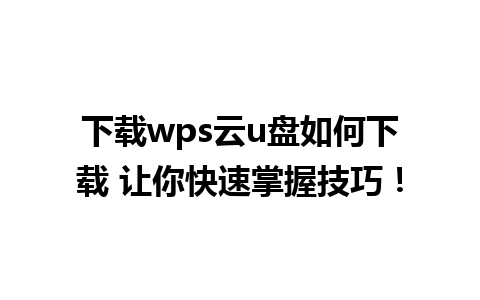 下载wps云u盘如何下载 让你快速掌握技巧！