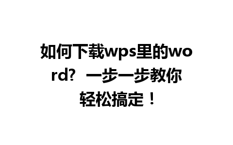 如何下载wps里的word?  一步一步教你轻松搞定！