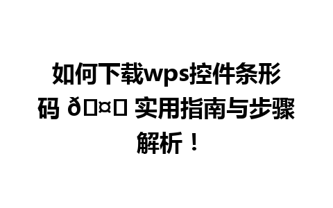 如何下载wps控件条形码 🤔 实用指南与步骤解析！